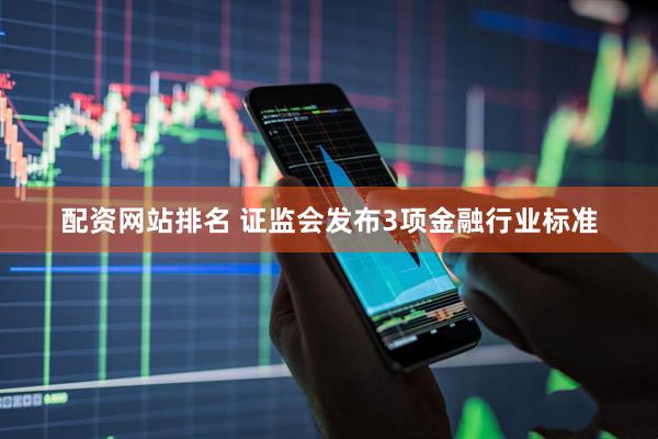 配资网站排名 证监会发布3项金融行业标准